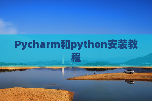 Pycharm和python安装教程 Pycharm和python安装教程